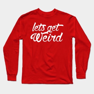 Lets get Weird Long Sleeve T-Shirt